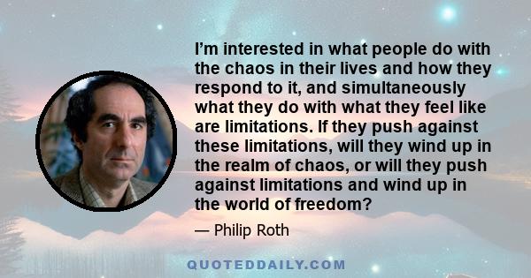 I’m interested in what people do with the chaos in their lives and how they respond to it, and simultaneously what they do with what they feel like are limitations. If they push against these limitations, will they wind