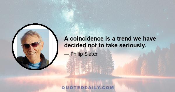 A coincidence is a trend we have decided not to take seriously.