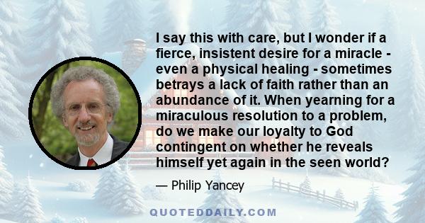 I say this with care, but I wonder if a fierce, insistent desire for a miracle - even a physical healing - sometimes betrays a lack of faith rather than an abundance of it. When yearning for a miraculous resolution to a