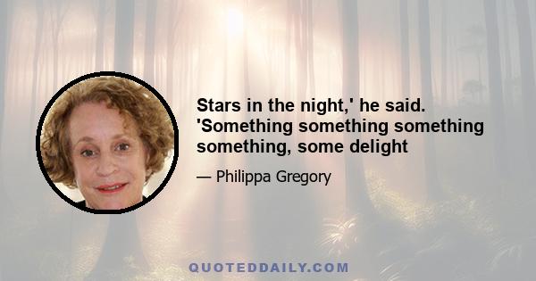 Stars in the night,' he said. 'Something something something something, some delight