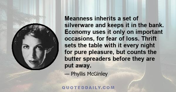Meanness inherits a set of silverware and keeps it in the bank. Economy uses it only on important occasions, for fear of loss. Thrift sets the table with it every night for pure pleasure, but counts the butter spreaders