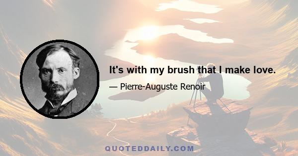 It's with my brush that I make love.