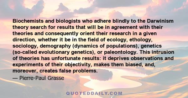 Biochemists and biologists who adhere blindly to the Darwinism theory search for results that will be in agreement with their theories and consequently orient their research in a given direction, whether it be in the