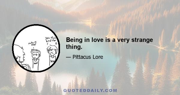 Being in love is a very strange thing.