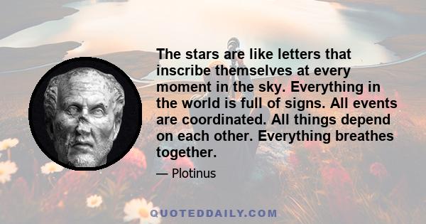 The stars are like letters that inscribe themselves at every moment in the sky. Everything in the world is full of signs. All events are coordinated. All things depend on each other. Everything breathes together.