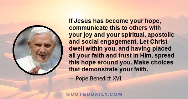 If Jesus has become your hope, communicate this to others with your joy and your spiritual, apostolic and social engagement. Let Christ dwell within you, and having placed all your faith and trust in Him, spread this