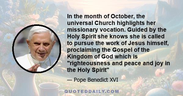 In the month of October, the universal Church highlights her missionary vocation. Guided by the Holy Spirit she knows she is called to pursue the work of Jesus himself, proclaiming the Gospel of the Kingdom of God which