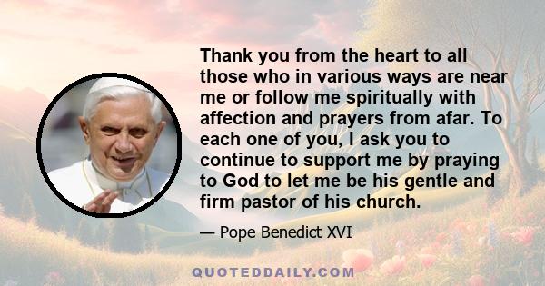 Thank you from the heart to all those who in various ways are near me or follow me spiritually with affection and prayers from afar. To each one of you, I ask you to continue to support me by praying to God to let me be