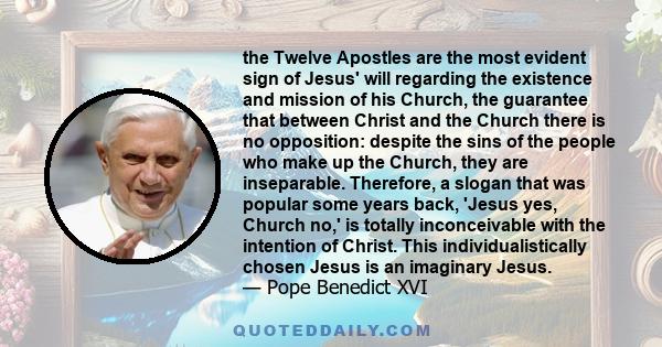 the Twelve Apostles are the most evident sign of Jesus' will regarding the existence and mission of his Church, the guarantee that between Christ and the Church there is no opposition: despite the sins of the people who