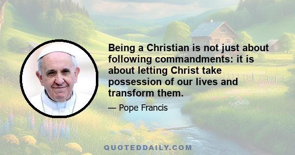 Being a Christian is not just about following commandments: it is about letting Christ take possession of our lives and transform them.