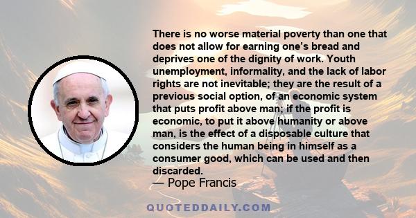 There is no worse material poverty than one that does not allow for earning one’s bread and deprives one of the dignity of work. Youth unemployment, informality, and the lack of labor rights are not inevitable; they are