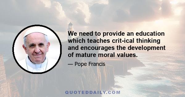 We need to provide an education which teaches critical thinking and encourages the development of mature moral values.