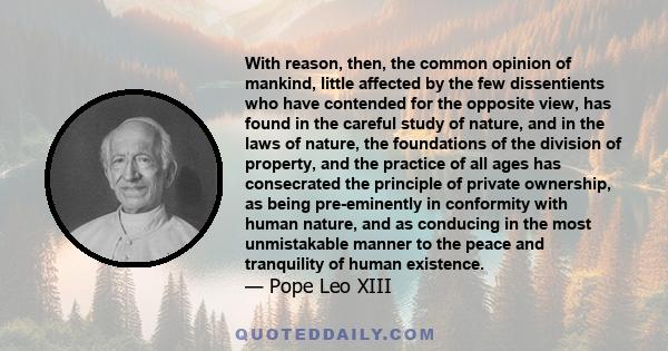 With reason, then, the common opinion of mankind, little affected by the few dissentients who have contended for the opposite view, has found in the careful study of nature, and in the laws of nature, the foundations of