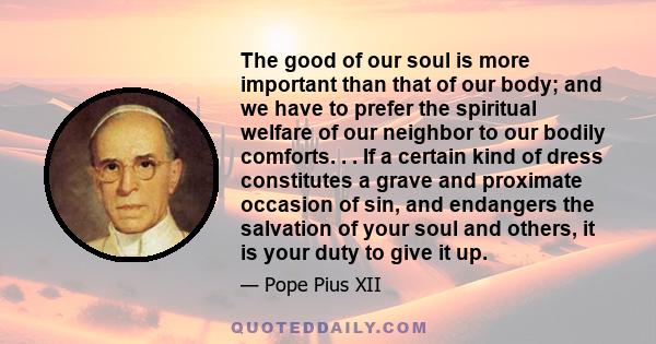 The good of our soul is more important than that of our body; and we have to prefer the spiritual welfare of our neighbor to our bodily comforts. . . If a certain kind of dress constitutes a grave and proximate occasion