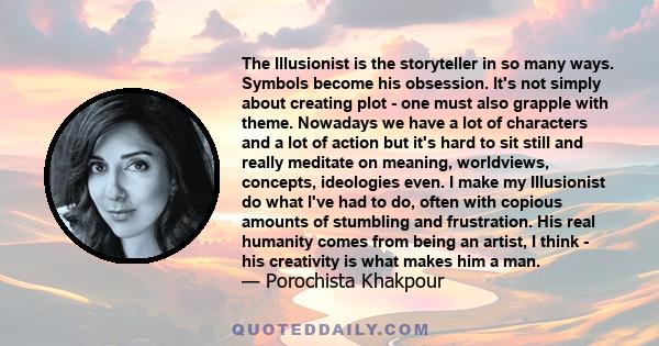The Illusionist is the storyteller in so many ways. Symbols become his obsession. It's not simply about creating plot - one must also grapple with theme. Nowadays we have a lot of characters and a lot of action but it's