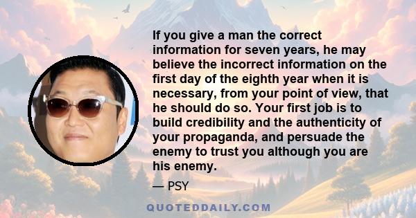 If you give a man the correct information for seven years, he may believe the incorrect information on the first day of the eighth year when it is necessary, from your point of view, that he should do so. Your first job
