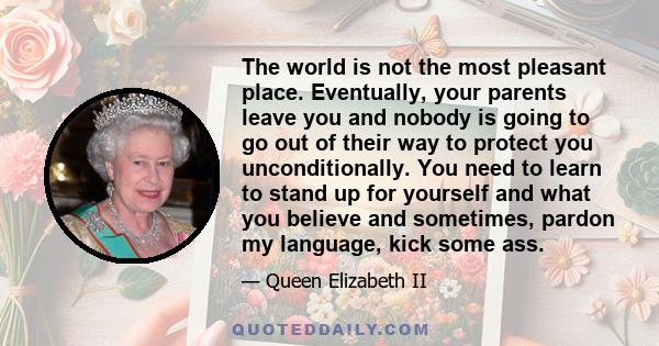 The world is not the most pleasant place. Eventually, your parents leave you and nobody is going to go out of their way to protect you unconditionally. You need to learn to stand up for yourself and what you believe and