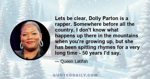 Lets be clear, Dolly Parton is a rapper. Somewhere before all the country, I don't know what happens up there in the mountains when you're growing up, but she has been spitting rhymes for a very long time - 50 years I'd