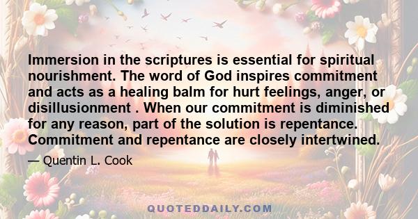Immersion in the scriptures is essential for spiritual nourishment. The word of God inspires commitment and acts as a healing balm for hurt feelings, anger, or disillusionment . When our commitment is diminished for any