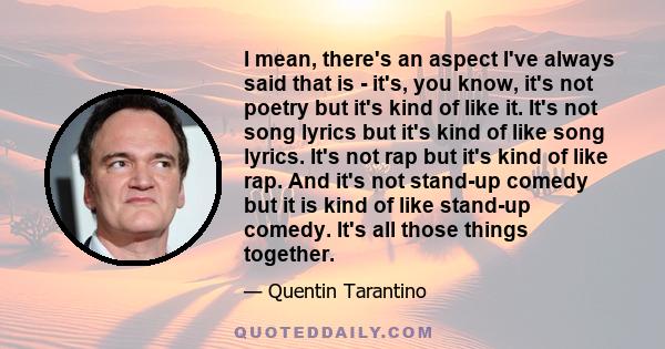 I mean, there's an aspect I've always said that is - it's, you know, it's not poetry but it's kind of like it. It's not song lyrics but it's kind of like song lyrics. It's not rap but it's kind of like rap. And it's not