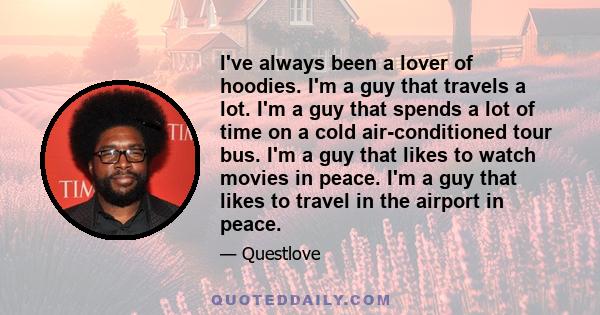 I've always been a lover of hoodies. I'm a guy that travels a lot. I'm a guy that spends a lot of time on a cold air-conditioned tour bus. I'm a guy that likes to watch movies in peace. I'm a guy that likes to travel in