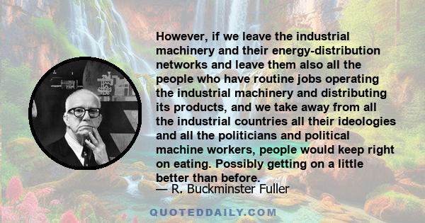 However, if we leave the industrial machinery and their energy-distribution networks and leave them also all the people who have routine jobs operating the industrial machinery and distributing its products, and we take