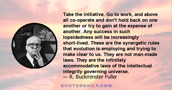 Take the initiative. Go to work, and above all co-operate and don't hold back on one another or try to gain at the expense of another. Any success in such lopsidedness will be increasingly short-lived. These are the