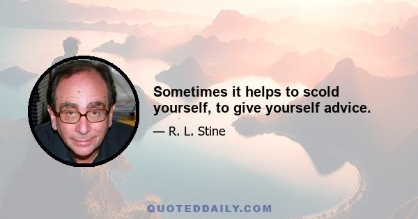 Sometimes it helps to scold yourself, to give yourself advice.