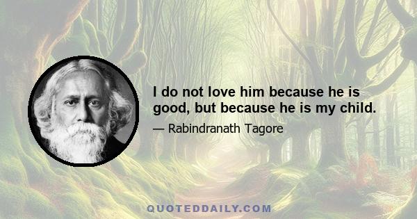 I do not love him because he is good, but because he is my child.