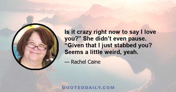 Is it crazy right now to say I love you?” She didn’t even pause. “Given that I just stabbed you? Seems a little weird, yeah.