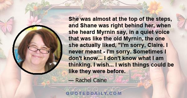 She was almost at the top of the steps, and Shane was right behind her, when she heard Myrnin say, in a quiet voice that was like the old Myrnin, the one she actually liked, I'm sorry, Claire. I never meant - I'm sorry.