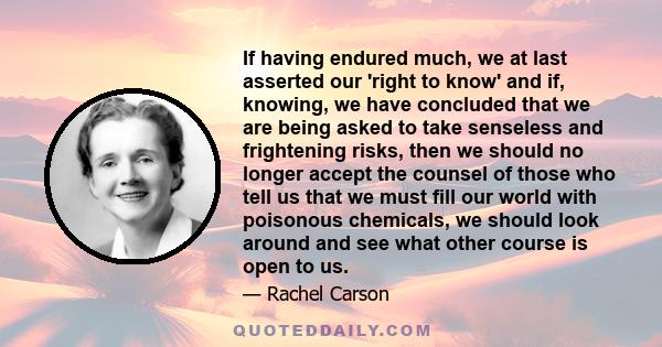 If having endured much, we at last asserted our 'right to know' and if, knowing, we have concluded that we are being asked to take senseless and frightening risks, then we should no longer accept the counsel of those