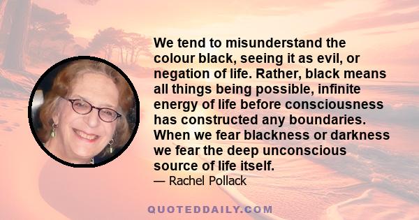 We tend to misunderstand the colour black, seeing it as evil, or negation of life. Rather, black means all things being possible, infinite energy of life before consciousness has constructed any boundaries. When we fear