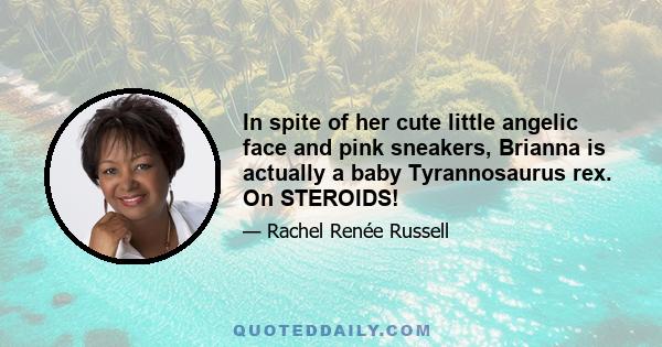 In spite of her cute little angelic face and pink sneakers, Brianna is actually a baby Tyrannosaurus rex. On STEROIDS!