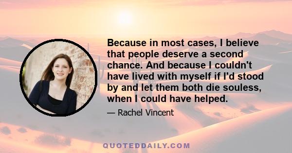 Because in most cases, I believe that people deserve a second chance. And because I couldn't have lived with myself if I'd stood by and let them both die souless, when I could have helped.