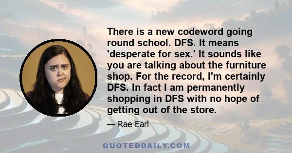 There is a new codeword going round school. DFS. It means 'desperate for sex.' It sounds like you are talking about the furniture shop. For the record, I'm certainly DFS. In fact I am permanently shopping in DFS with no