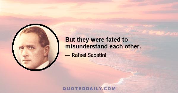 But they were fated to misunderstand each other.