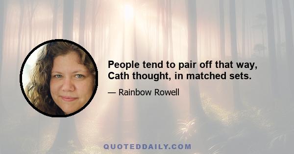 People tend to pair off that way, Cath thought, in matched sets.