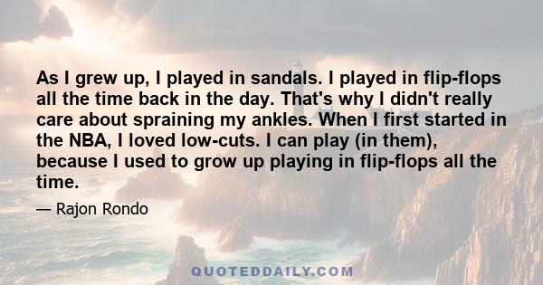 As I grew up, I played in sandals. I played in flip-flops all the time back in the day. That's why I didn't really care about spraining my ankles. When I first started in the NBA, I loved low-cuts. I can play (in them),