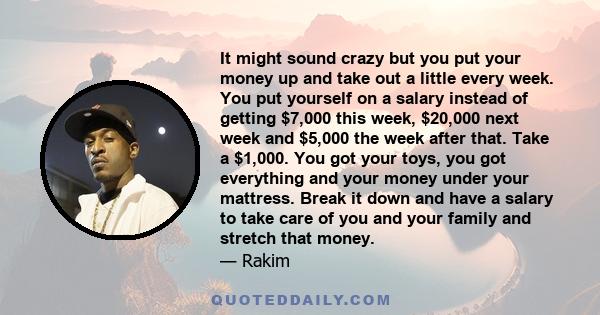 It might sound crazy but you put your money up and take out a little every week. You put yourself on a salary instead of getting $7,000 this week, $20,000 next week and $5,000 the week after that. Take a $1,000. You got