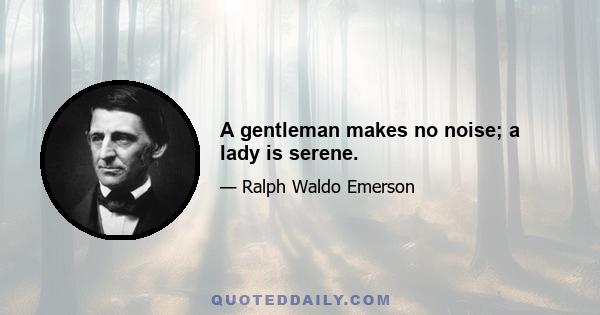 A gentleman makes no noise; a lady is serene.