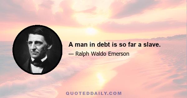 A man in debt is so far a slave.