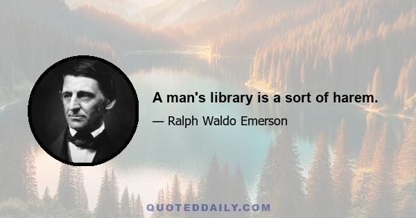 A man's library is a sort of harem.