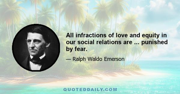 All infractions of love and equity in our social relations are ... punished by fear.