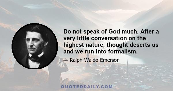 Do not speak of God much. After a very little conversation on the highest nature, thought deserts us and we run into formalism.