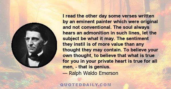 I read the other day some verses written by an eminent painter which were original and not conventional. The soul always hears an admonition in such lines, let the subject be what it may. The sentiment they instil is of