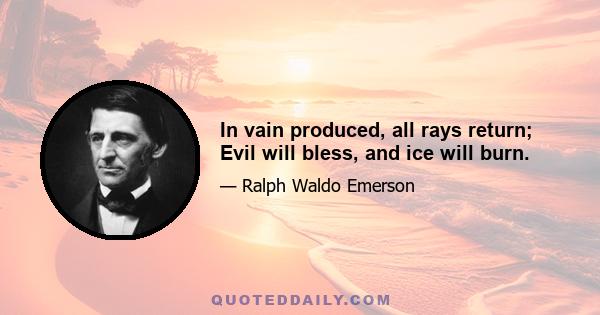 In vain produced, all rays return; Evil will bless, and ice will burn.