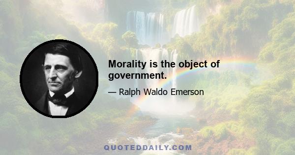 Morality is the object of government.