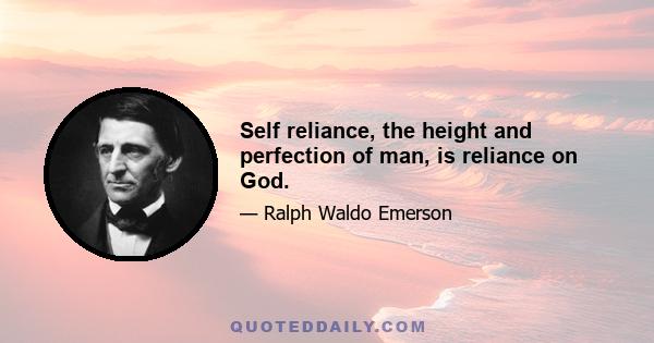 Self reliance, the height and perfection of man, is reliance on God.