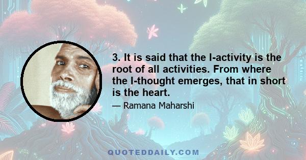 3. It is said that the I-activity is the root of all activities. From where the I-thought emerges, that in short is the heart.